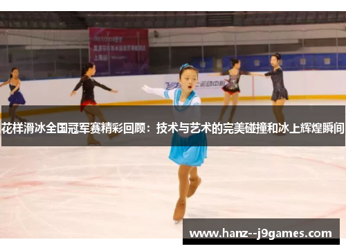 花样滑冰全国冠军赛精彩回顾:技术与艺术的完美碰撞和冰上辉煌瞬间 花样滑冰全国冠军赛精彩回顾:技术与艺术的完美碰撞和冰上辉煌瞬间