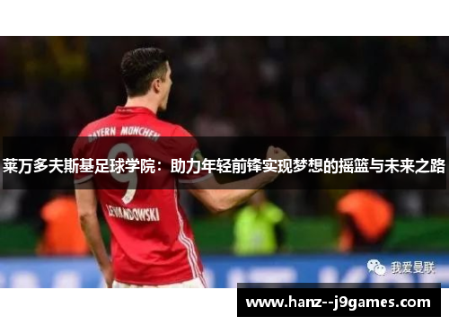 莱万多夫斯基足球学院：助力年轻前锋实现梦想的摇篮与未来之路