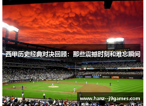 西甲历史经典对决回顾:那些震撼时刻和难忘瞬间 西甲历史经典对决回顾:那些震撼时刻和难忘瞬间