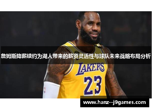 詹姆斯降薪续约为湖人带来的薪资灵活性与球队未来战略布局分析 詹姆斯降薪续约为湖人带来的薪资灵活性与球队未来战略布局分析