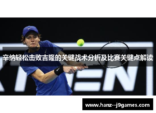 辛纳轻松击败吉隆的关键战术分析及比赛关键点解读