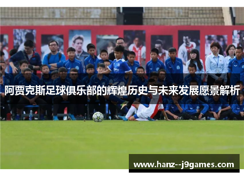 阿贾克斯足球俱乐部的辉煌历史与未来发展愿景解析