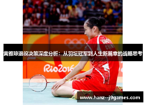 黄雅琼退役决策深度分析：从羽坛冠军到人生新篇章的战略思考