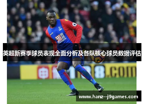 英超新赛季球员表现全面分析及各队核心球员数据评估