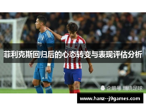 菲利克斯回归后的心态转变与表现评估分析