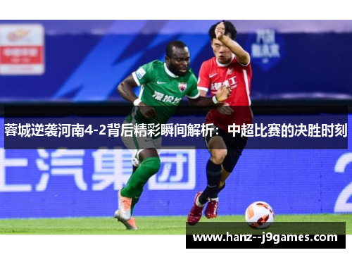 蓉城逆袭河南4-2背后精彩瞬间解析：中超比赛的决胜时刻