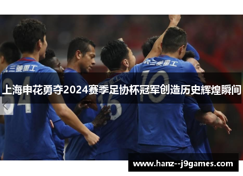 上海申花勇夺2024赛季足协杯冠军创造历史辉煌瞬间 上海申花勇夺2024赛季足协杯冠军创造历史辉煌瞬间