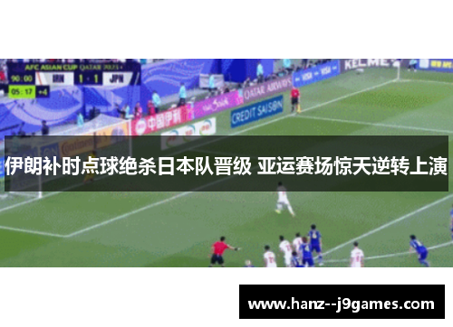 伊朗补时点球绝杀日本队晋级 亚运赛场惊天逆转上演 伊朗补时点球绝杀日本队晋级 亚运赛场惊天逆转上演