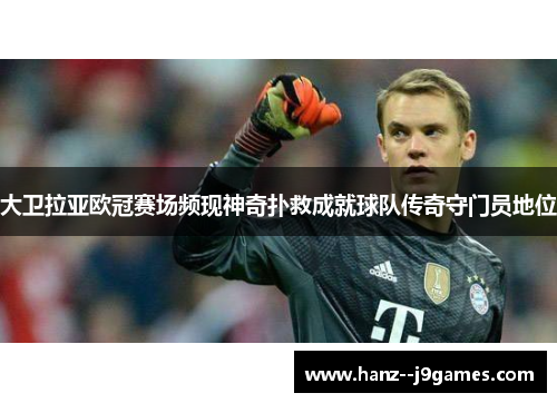 大卫拉亚欧冠赛场频现神奇扑救成就球队传奇守门员地位