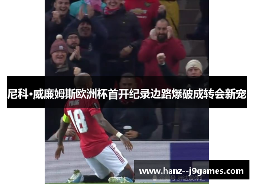 尼科·威廉姆斯欧洲杯首开纪录边路爆破成转会新宠