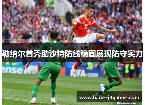 勒纳尔首秀助沙特防线稳固展现防守实力