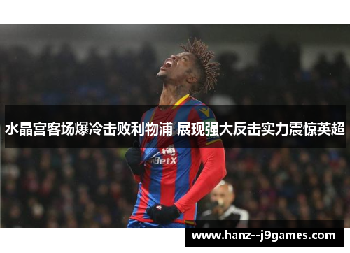 水晶宫客场爆冷击败利物浦 展现强大反击实力震惊英超